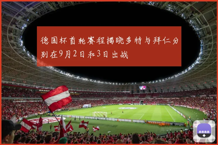 德国杯首轮赛程揭晓多特与拜仁分别在9月2日和3日出战