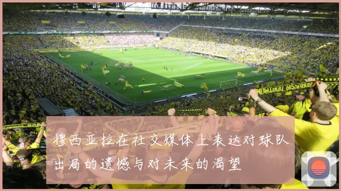 穆西亚拉在社交媒体上表达对球队出局的遗憾与对未来的渴望