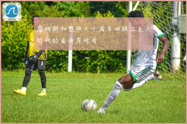 詹姆斯加盟热火十周年回顾三巨头时代的南海岸传奇