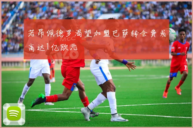 若昂佩德罗渴望加盟巴萨转会费或高达1亿欧元