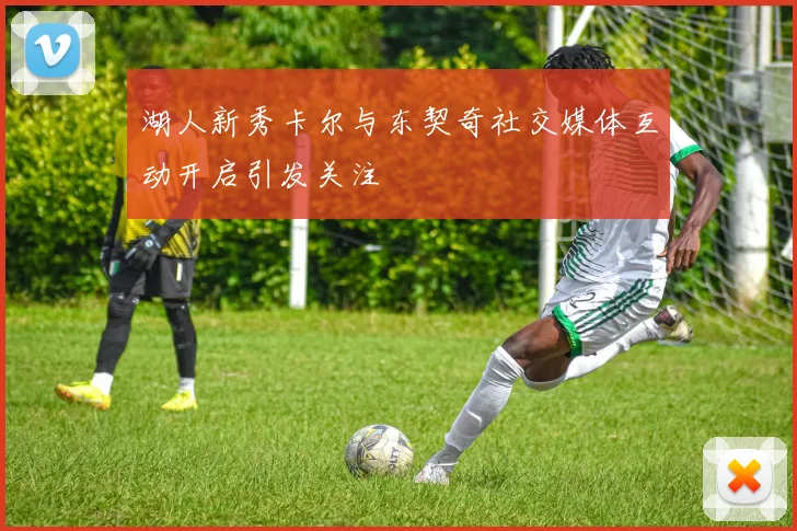 湖人新秀卡尔与东契奇社交媒体互动开启引发关注