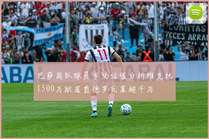 巴萨离队球员市场估值分析维克托1500万欧居首德罗瓦莱超千万