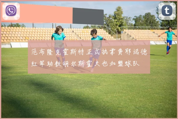 范布隆克霍斯特正式执掌费耶诺德红军助教胡尔斯霍夫也加盟球队